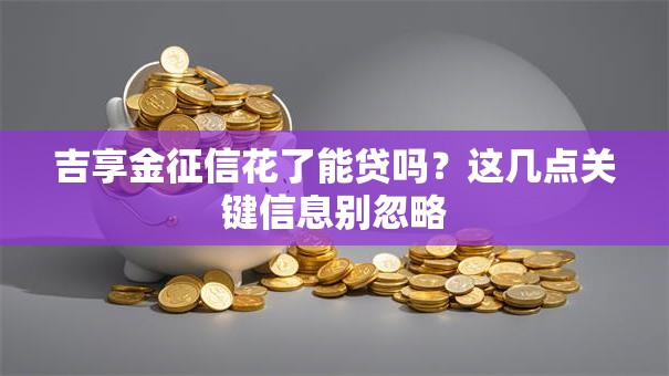 吉享金征信花了能贷吗？这几点关键信息别忽略