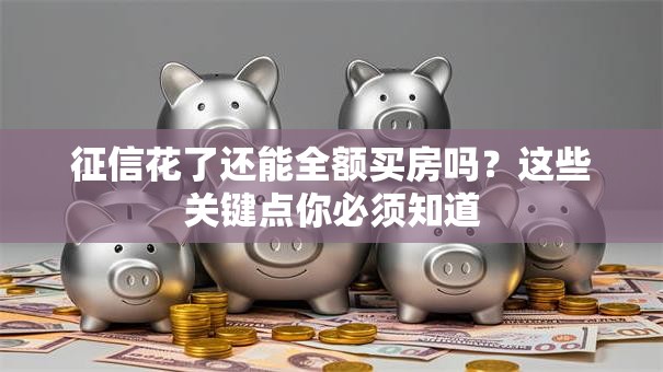 征信花了还能全额买房吗？这些关键点你必须知道