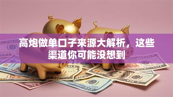 高炮做单口子来源大解析，这些渠道你可能没想到