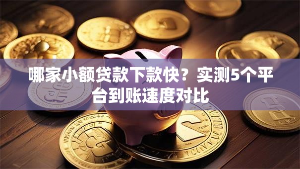 哪家小额贷款下款快？实测5个平台到账速度对比