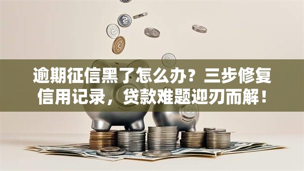 逾期征信黑了怎么办？三步修复信用记录，贷款难题迎刃而解！