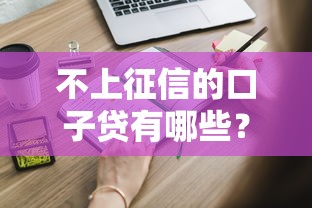 不上征信的口子贷有哪些？这些靠谱平台和注意事项你得知道！