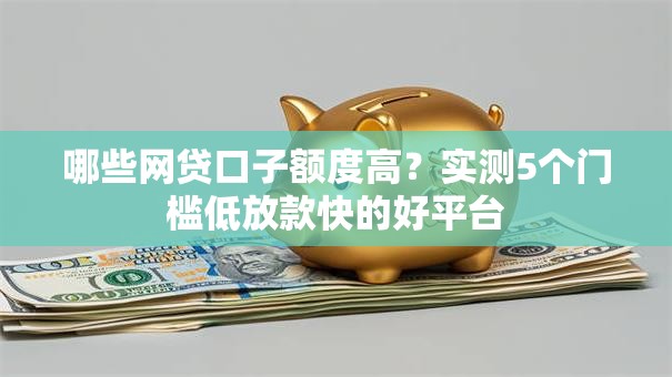 哪些网贷口子额度高？实测5个门槛低放款快的好平台