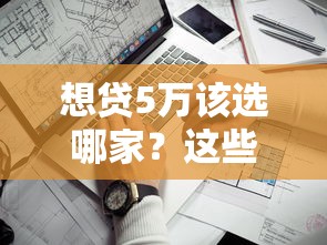 想贷5万该选哪家？这些正规口子通过率高又靠谱
