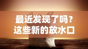最近发现了吗？这些新的放水口子你试过没？