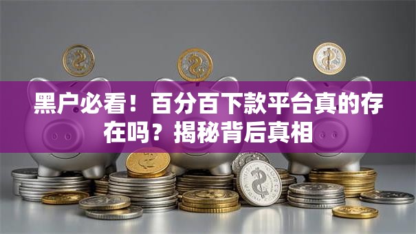 黑户必看！百分百下款平台真的存在吗？揭秘背后真相