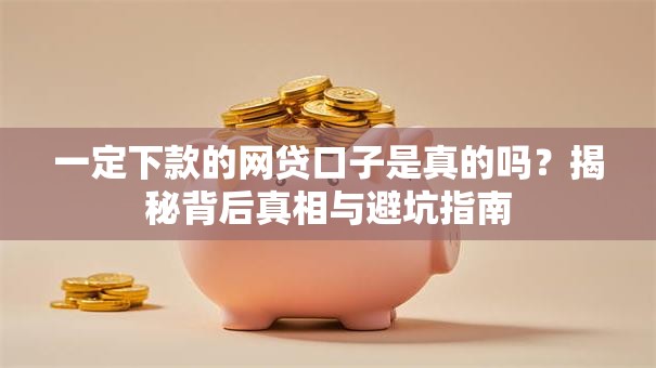 一定下款的网贷口子是真的吗？揭秘背后真相与避坑指南