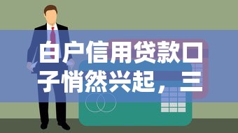 白户信用贷款口子悄然兴起，三分钟摸透申请门道