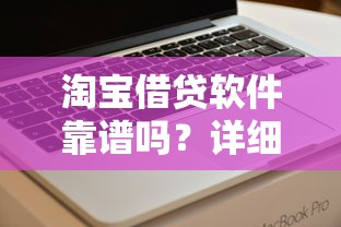 淘宝借贷软件靠谱吗？详细解析优缺点及使用技巧