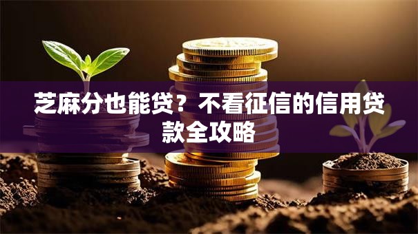芝麻分也能贷？不看征信的信用贷款全攻略