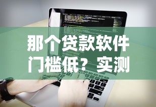 那个贷款软件门槛低？实测这5款靠谱平台容易通过！