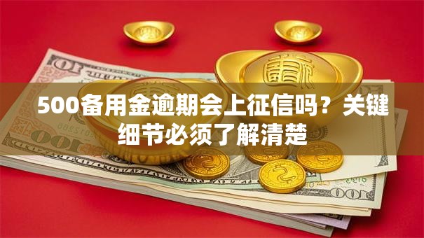 500备用金逾期会上征信吗？关键细节必须了解清楚