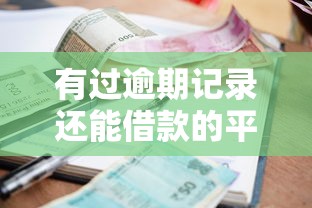 有过逾期记录还能借款的平台有哪些？这些渠道要知道！