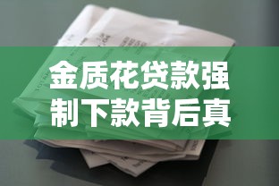 金质花贷款强制下款背后真相？这些细节用户必须警惕