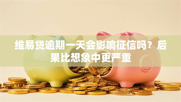 维易贷逾期一天会影响征信吗？后果比想象中更严重