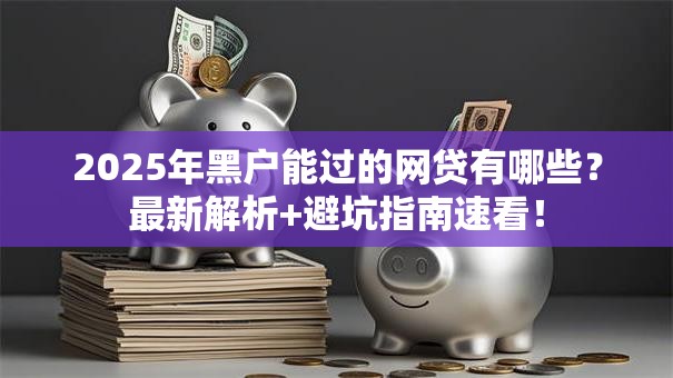 2025年黑户能过的网贷有哪些？最新解析+避坑指南速看！