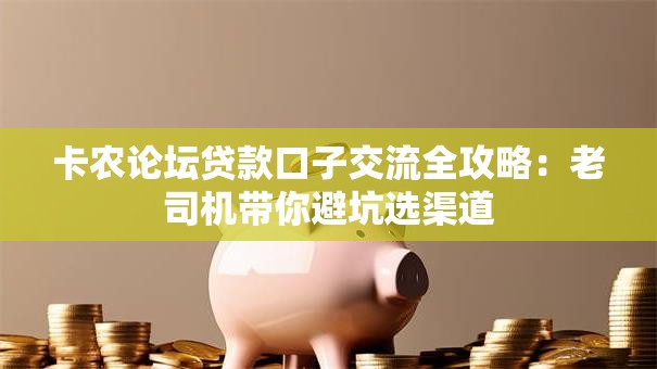 卡农论坛贷款口子交流全攻略：老司机带你避坑选渠道