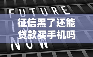 征信黑了还能贷款买手机吗？真实情况大揭秘！