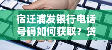 宿迁浦发银行电话号码如何获取？贷款服务咨询渠道解析