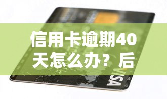 信用卡逾期40天怎么办？后果严重吗？补救措施一文讲透！