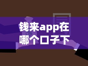 钱来app在哪个口子下靠谱？手把手教你正确选择贷款平台