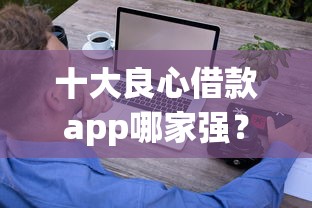 十大良心借款app哪家强？实测推荐这些正规低息平台