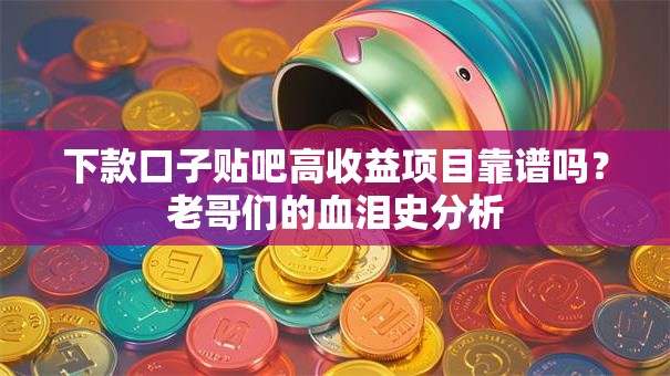 下款口子贴吧高收益项目靠谱吗？老哥们的血泪史分析