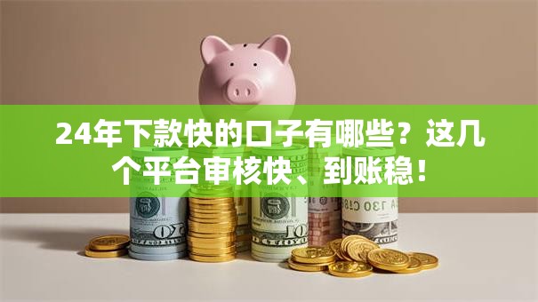 24年下款快的口子有哪些？这几个平台审核快、到账稳！