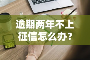 逾期两年不上征信怎么办？这些补救方法一定要知道！