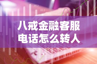 八戒金融客服电话怎么转人工服务？详细步骤与实用技巧