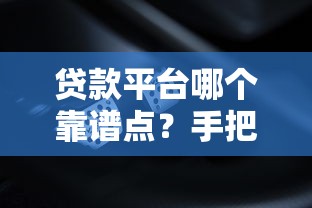贷款平台哪个靠谱点？手把手教你选对不踩坑
