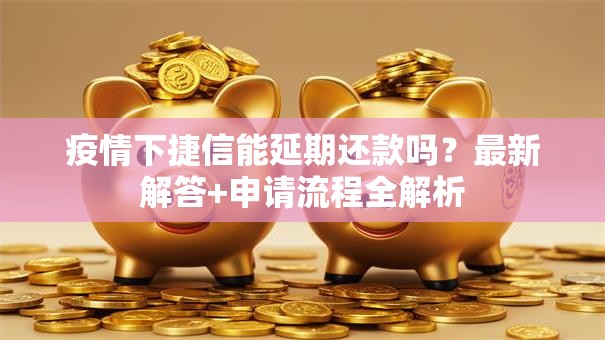 疫情下捷信能延期还款吗?最新解答+申请流程全解析 疫情下捷信能延期还款吗?最新解答+申请流程全解析