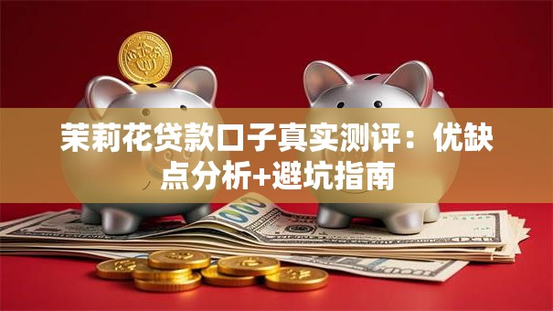 茉莉花贷款口子真实测评：优缺点分析+避坑指南