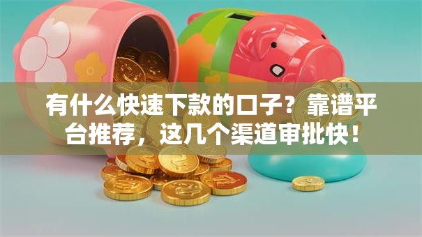 有什么快速下款的口子？靠谱平台推荐，这几个渠道审批快！