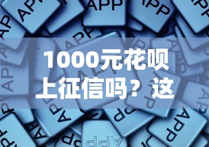 1000元花呗上征信吗？这些使用细节可能影响征信报告！