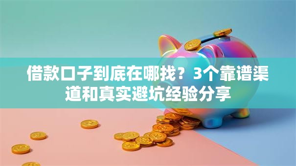 借款口子到底在哪找？3个靠谱渠道和真实避坑经验分享