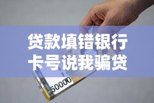 贷款填错银行卡号说我骗贷？别慌！教你正确应对方法
