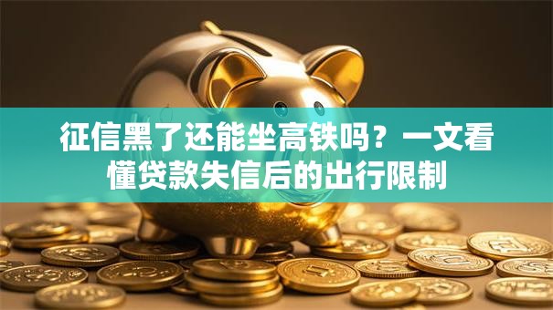 征信黑了还能坐高铁吗？一文看懂贷款失信后的出行限制