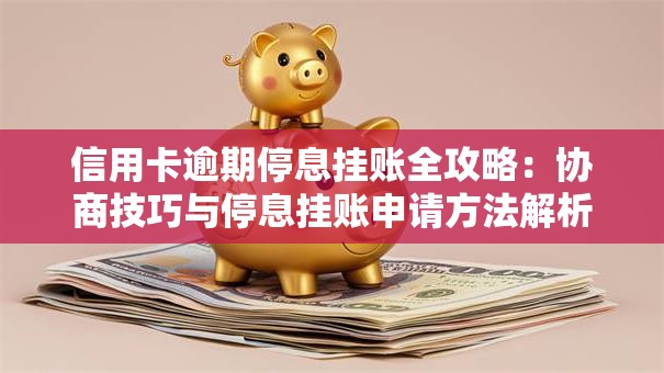 信用卡逾期停息挂账全攻略：协商技巧与停息挂账申请方法解析