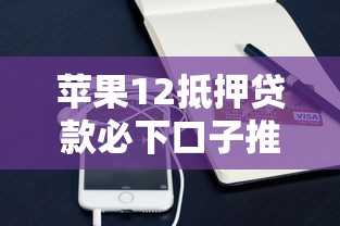 苹果12抵押贷款必下口子推荐！实测靠谱平台+申请技巧全解析