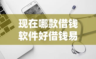 现在哪款借钱软件好借钱易通过？实测这几款靠谱又省心