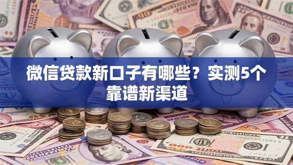 微信贷款新口子有哪些？实测5个靠谱新渠道