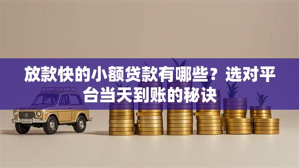 放款快的小额贷款有哪些？选对平台当天到账的秘诀