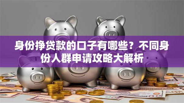 身份挣贷款的口子有哪些？不同身份人群申请攻略大解析