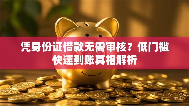 凭身份证借款无需审核？低门槛快速到账真相解析
