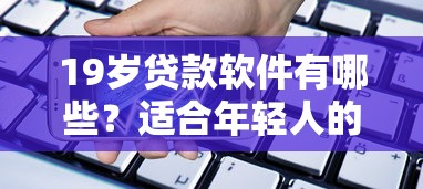 19岁贷款软件有哪些？适合年轻人的正规借款平台推荐