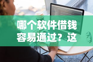 哪个软件借钱容易通过？这5个靠谱平台手把手教你避坑
