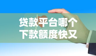 贷款平台哪个下款额度快又安全？这几个平台审批快、额度高更靠谱！
