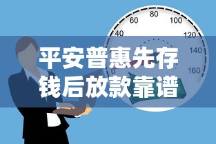 平安普惠先存钱后放款靠谱吗？这种贷款模式到底适合谁？