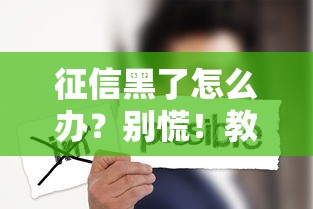 征信黑了怎么办？别慌！教你合法消除不良记录的正确姿势